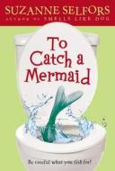 To Catch a Mermaid di Suzanne Selfors edito da LITTLE BROWN BOOKS FOR YOUNG R