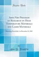 Arpa-Nbs Program of Research on High Temperature Materials and Laser Materials: Reporting Period July 1 to December 31, 1969 (Classic Reprint) di Alan D. Franklin edito da Forgotten Books