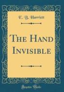 The Hand Invisible (Classic Reprint) di E. B. Harriett edito da Forgotten Books