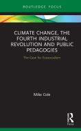 Climate Change, The Fourth Industrial Revolution And Public Pedagogies di Mike Cole edito da Taylor & Francis Ltd