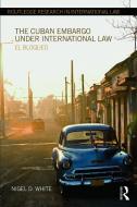 The Cuban Embargo Under International Law: El Bloqueo di Nigel D. White edito da ROUTLEDGE