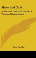 Silver and Gold: A Story of Luck and Love in a Western Mining Camp di Dane Coolidge edito da Kessinger Publishing