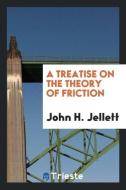 A Treatise on the Theory of Friction di John H. Jellett edito da Trieste Publishing