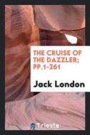 The Cruise of the Dazzler; Pp.1-261 di Jack London edito da LIGHTNING SOURCE INC