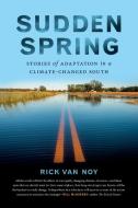 Sudden Spring: Stories of Adaptation in a Climate-Changed South di Rick Van Noy edito da UNIV OF GEORGIA PR