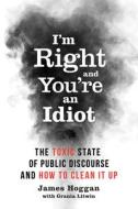 I'm Right and You're an Idiot: The Toxic State of Public Discourse and How to Clean It Up di James Hoggan edito da New Society Publishers