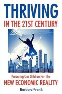 Thriving in the 21st Century: Preparing Our Children for the New Economic Reality di Barbara Frank edito da CARDAMOM PUBL