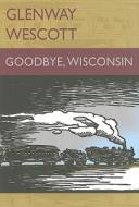 Goodbye, Wisconsin di Glenway Wescott edito da Borderland Books