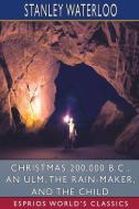 Christmas 200,000 B. C., An Ulm, The Rain-Maker, and The Child (Esprios Classics) di Stanley Waterloo edito da BLURB INC