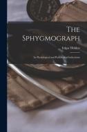 THE SPHYGMOGRAPH : ITS PHYSIOLOGICAL AND di EDGAR 1838-1 HOLDEN edito da LIGHTNING SOURCE UK LTD
