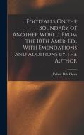 Footfalls On the Boundary of Another World. From the 10Th Amer. Ed., With Emendations and Additions by the Author di Robert Dale Owen edito da LEGARE STREET PR