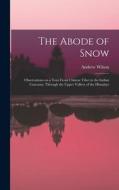 The Abode of Snow: Observations on a Tour From Chinese Tibet to the Indian Caucasus, Through the Upper Valleys of the Himalays di Andrew Wilson edito da LEGARE STREET PR