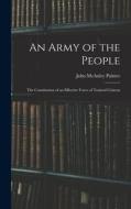 An Army of the People: The Constitution of an Effective Force of Trained Citizens di John Mcauley Palmer edito da LEGARE STREET PR