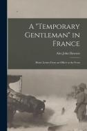 A Temporary Gentleman in France; Home Letters From an Officer at the Front di Alec John Dawson edito da LEGARE STREET PR
