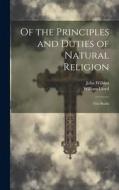Of the Principles and Duties of Natural Religion: Two Books di John Wilkins, William Lloyd edito da LEGARE STREET PR
