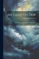 An Essay On Dew: And Several Appearances Connected With It di William Charles Wells edito da LEGARE STREET PR