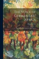 The Voice of German East Africa: The English in the Judgment of the Natives di Hans Poeschel edito da LEGARE STREET PR