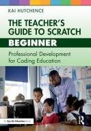 The Teacher's Guide To Scratch - Beginner di Kai Hutchence edito da Taylor & Francis Ltd