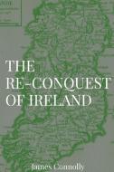 The Re-Conquest of Ireland di James Connolly edito da Dalcassian Publishing Company