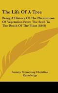 The Life of a Tree: Being a History of the Phenomena of Vegetation from the Seed to the Death of the Plant (1849) di P Society Promoting Christian Knowledge, Society Promoting Christian Knowledge edito da Kessinger Publishing