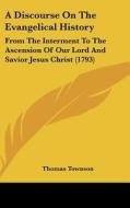 A Discourse on the Evangelical History: From the Interment to the Ascension of Our Lord and Savior Jesus Christ (1793) di Thomas Townson edito da Kessinger Publishing