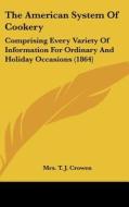 The American System of Cookery: Comprising Every Variety of Information for Ordinary and Holiday Occasions (1864) di Mrs T. J. Crowen edito da Kessinger Publishing