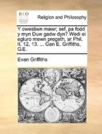 Y Cwestiwn Mawr; Sef, Pa Fodd Y Myn Duw Gadw Dyn? Wedi Ei Egluro Mewn Pregeth, Ar Phil. Ii. 12, 13. ... Gan E. Griffiths, G.e. di Evan Griffiths edito da Gale Ecco, Print Editions