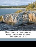 Happiness As Found In Forethought Minus di Horace Fletcher edito da Nabu Press