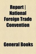 Report | National Foreign Trade Convention di Unknown Author, Books Group edito da General Books Llc
