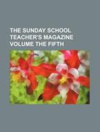The Sunday School Teacher's Magazine Volume The Fifth di Anonymous edito da General Books Llc