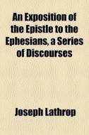 An Exposition Of The Epistle To The Ephe di Joseph Lathrop edito da General Books