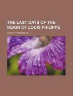 The Last Days of the Reign of Louis Philippe di M. Francois Guizot, Guizot edito da Rarebooksclub.com