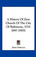 A History of Zion Church of the City of Baltimore, 1755-1897 (1905) di Julius Hofmann edito da Kessinger Publishing