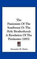 The Passionists of the Southwest or the Holy Brotherhood: A Revelation of the Penitentes (1893) di Alexander M. Darley edito da Kessinger Publishing