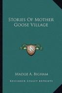 Stories of Mother Goose Village di Madge A. Bigham edito da Kessinger Publishing
