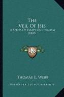 The Veil of Isis: A Series of Essays on Idealism (1885) di Thomas E. Webb edito da Kessinger Publishing