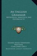 An English Grammar: Methodical, Analytical and Historical V2: With a Treatise on the Orthography, Prosody, Inflections and Syntax of the E di Eduard Adolf Ferdinand Maetzner edito da Kessinger Publishing