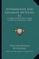 Intermediate and Grammar Methods V2: A Series of Practical Home Studies in Pedagogy (1909) di William Francis Rocheleau edito da Kessinger Publishing