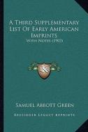 A Third Supplementary List of Early American Imprints: With Notes (1903) di Samuel Abbott Green edito da Kessinger Publishing