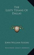 The Lusty Texans of Dallas di John William Rogers edito da Kessinger Publishing