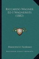 Riccardo Wagner Ed I Wagneristi (1883) di Francesco Florimo edito da Kessinger Publishing