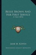 Bessie Brown and Her First Service: A Tale (1874) di Jane M. Kippen edito da Kessinger Publishing