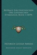 Beitrage Zur Griechischen Und Lateinischen Etymologie, Book 1 (1879) di Heinrich Ludolf Ahrens edito da Kessinger Publishing