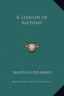 A Lexicon of Alchemy di Martinus Rulandus edito da Kessinger Publishing