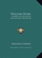 William Blake: A Mystic in the Age of Enlightened Skepticism di Sheldon Cheney edito da Kessinger Publishing