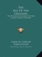 The Age of the Crusades: Ten Epochs of Church History (Large Print Edition) di James M. Ludlow edito da Kessinger Publishing
