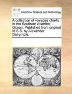 A Collection Of Voyages Chiefly In The Southern Atlantick Ocean. Published From Original M.s.s. By Alexander Dalrymple. di See Notes Multiple Contributors edito da Gale Ecco, Print Editions