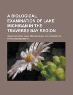 A Biological Examination of Lake Michigan in the Traverse Bay Region di Henry Baldwin Ward edito da Rarebooksclub.com
