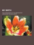 My Birth; The Autobiography Of An Unborn Infant di Armenouhie Tashjian Lamson edito da Theclassics.us