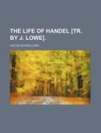 The Life of Handel [Tr. by J. Lowe]. di Victor Schoelcher edito da Rarebooksclub.com